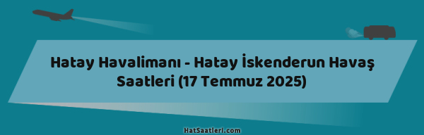 Hatay Havalimanı - Hatay İskenderun Havaş Saatleri (17 Temmuz 2025)